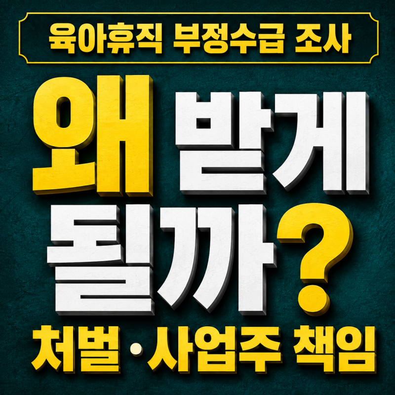 육아휴직 부정수급 조사, 왜 받게 될까? 처벌 종류와 사업주 책임 정리