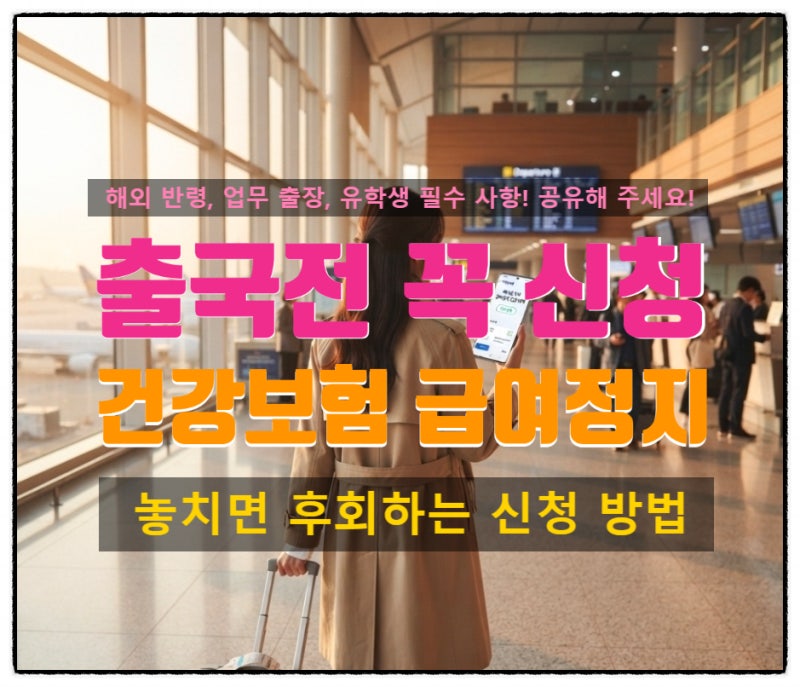 유학, 장기출장, 발령등 해외 출국 전 꼭 신청해야 하는 건강보험 급여정지 제도