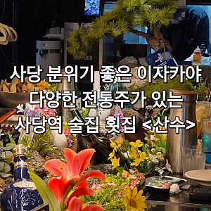 사당 분위기 좋은 이자카야 다양한 전통주가 있는 사당역 술집 횟집 산수 사당본점 솔직후기