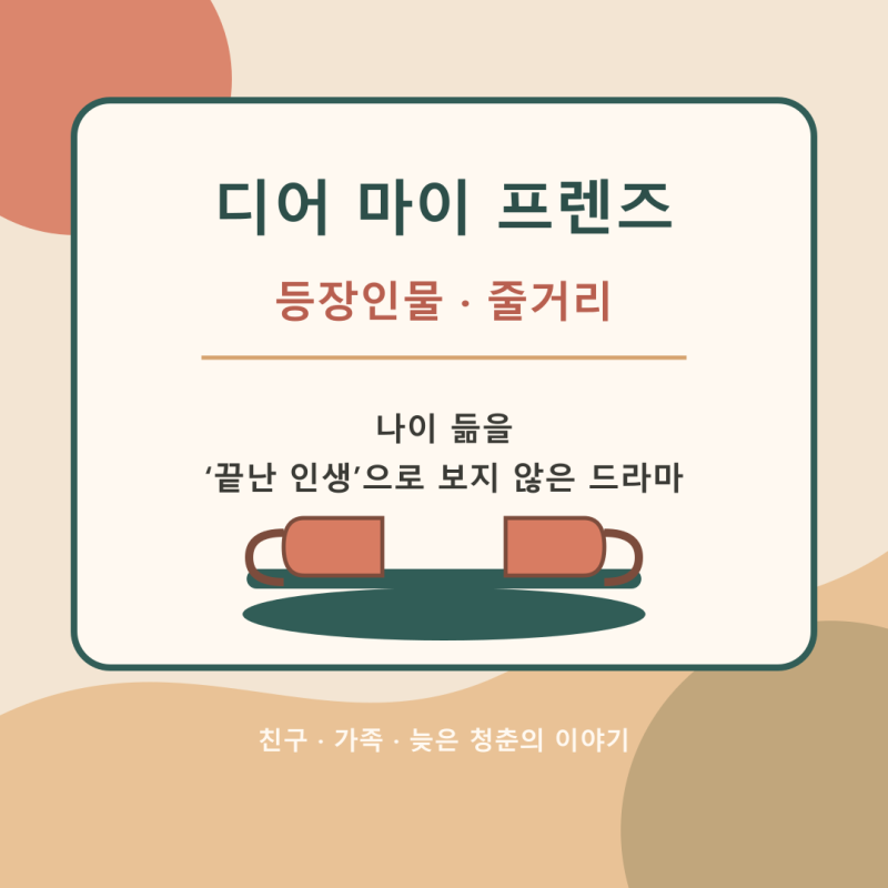 디어 마이 프렌즈 등장인물·줄거리｜나이 듦을 ‘끝난 인생’으로 보지 않은 드라마