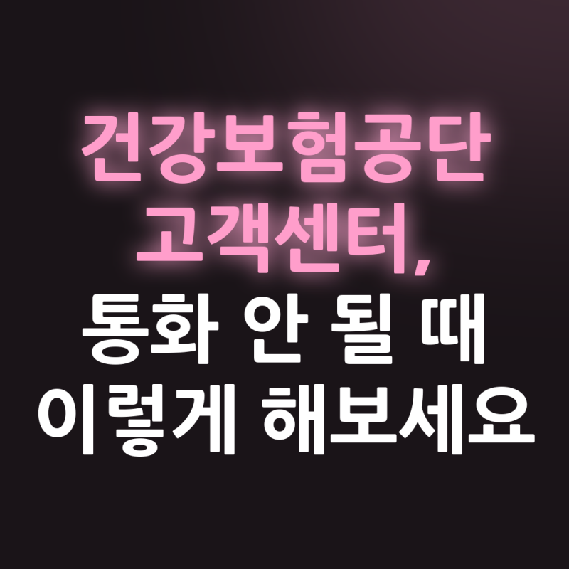 건강보험공단 고객센터, 통화 안 될 때 이렇게 해보세요
