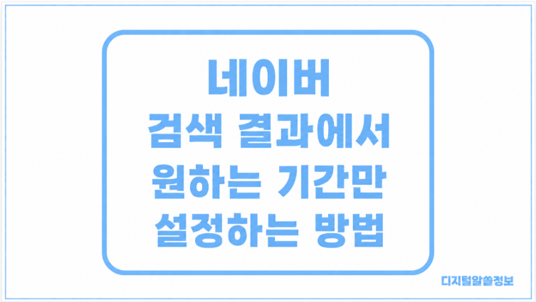 네이버 검색 결과에서 원하는 기간만 설정하는 방법｜날짜 지정해서 검색하기