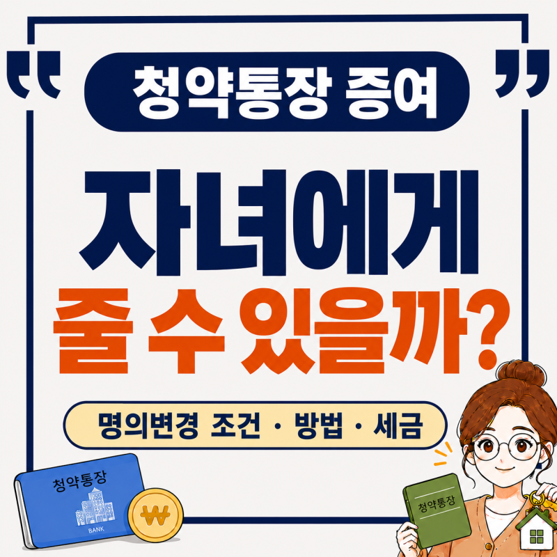 청약통장 증여 가능할까?ㅣ부모 통장 자녀에게 명의변경 조건·방법·세금 총정리