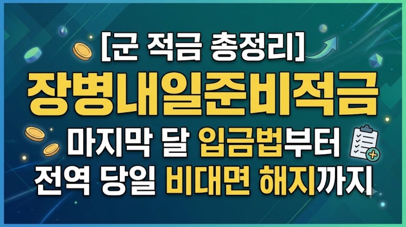 [군 적금 총정리] 장병내일준비적금 마지막 달 입금법부터 전역 당일 비대면 해지까지