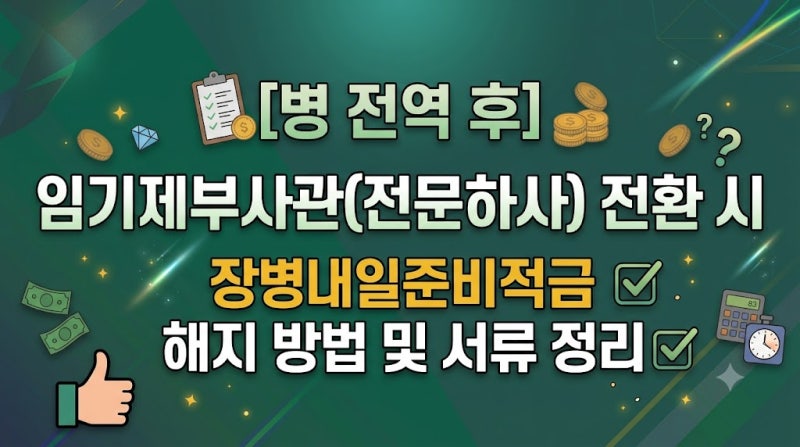 병 전역 후 임기제부사관(전문하사) 전환 시 장병내일준비적금 해지 방법 및 서류 정리