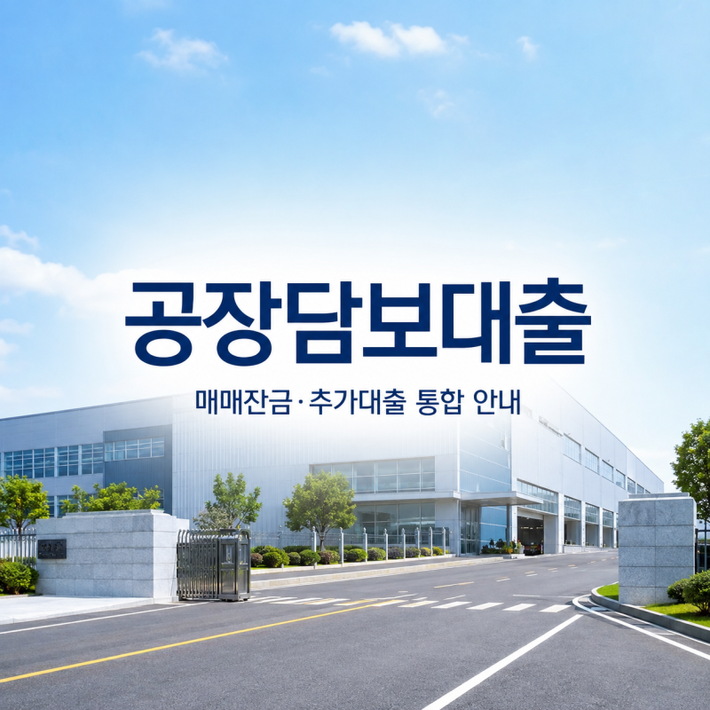 공장담보대출 승인 흐름 총정리｜공장매매잔금·추가대출까지 확인할 사항