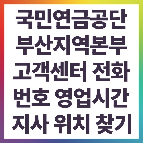 국민연금공단 부산지역본부 고객센터 전화번호 영업시간 지사 위치 찾기