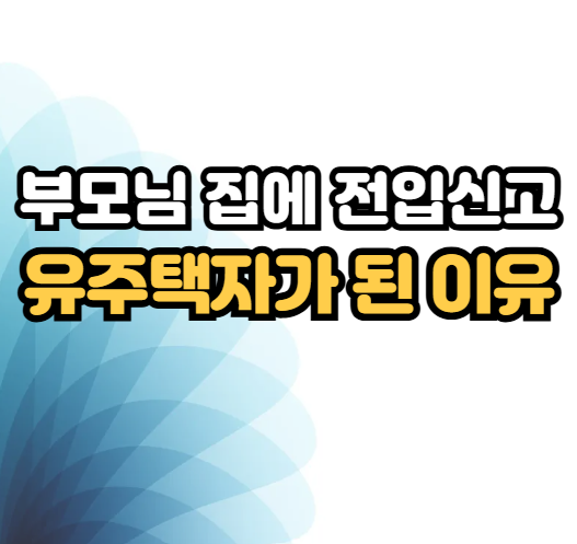 가족 집으로 전입신고하기 전에 꼭 확인할 무주택 세대구성원 기준