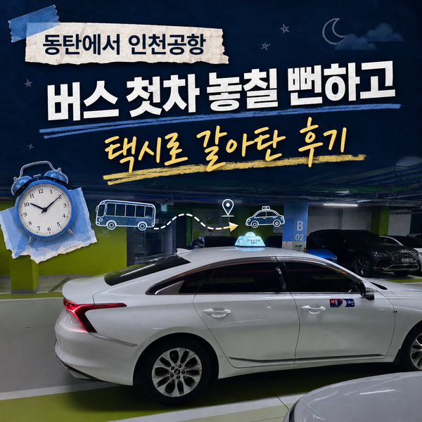 동탄에서 인천공항 새벽 택시 이용 후기 (공항버스 비교, 예약 꿀팁)