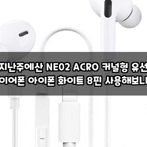 지난주에산 NE02 ACRO 커널형 유선 이어폰 아이폰 화이트 8핀 사용해보니