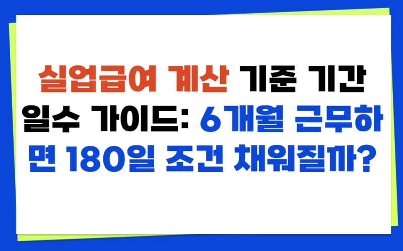 실업급여 계산 기준 기간 일수 가이드: 6개월 근무하면 180일 조건 채워질까?