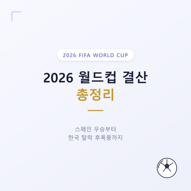 2026 월드컵 결산 총정리, 스페인 우승부터 한국 탈락 후폭풍까지
