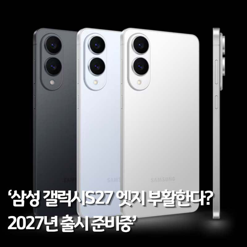삼성 갤럭시S27 엣지 부활한다? 2027년 출시 준비중