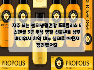 자주 쓰는 엘지생활건강 프로폴리스 E 스페셜 5종 추석 명절 선물세트 샴푸 바디워시 치약 비....