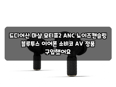 드디어산 마샬 모티프2 ANC 노이즈캔슬링 블루투스 이어폰 소비코 AV 정품 구입했어요