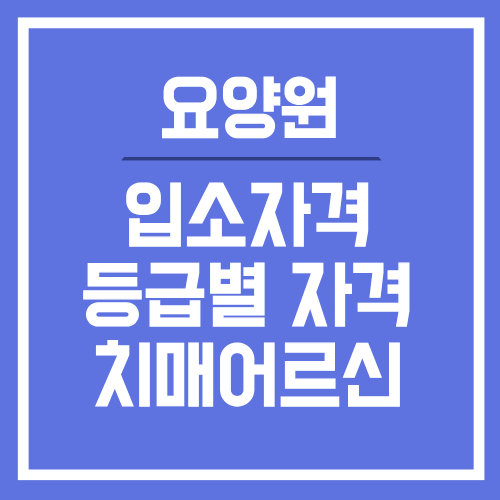 요양원 입소자격｜장기요양 1~5등급별 입소조건 총정리