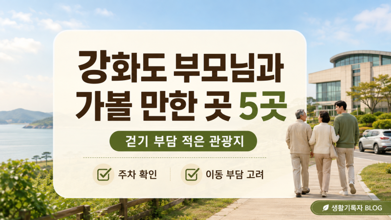 강화도 부모님 모시고 가볼 만한 곳 5곳｜걷기 부담 적은 관광지 중심