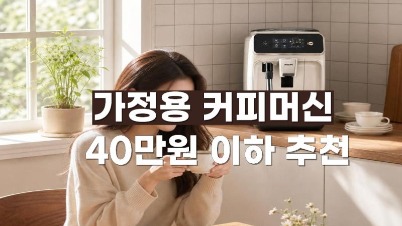 40만원 이하 가정용 커피머신 추천 TOP7｜캡슐·전자동·반자동 가격 비교 및 장단점