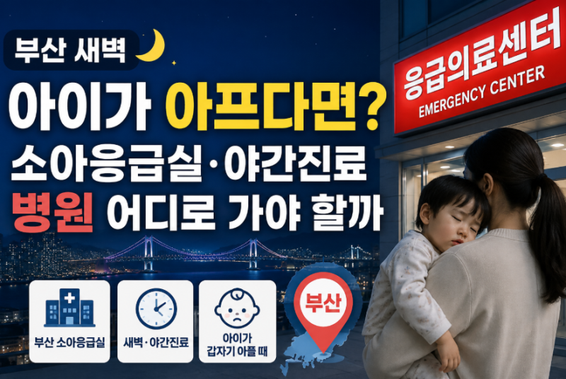 부산 새벽 아이가 아프다면? 소아응급실·야간진료 병원 어디로 가야 할까?
