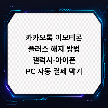카카오톡 이모티콘 플러스 해지 방법 (갤럭시·아이폰· PC 자동 결제 막기)