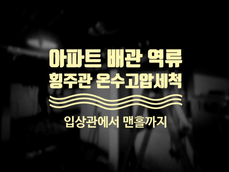 아파트 지하 하수 배관 역류, 입상관 및 횡주관 온수고압세척