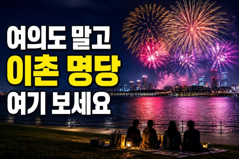 이촌한강공원 불꽃축제 명당 고르는 법: 여의도보다 편한 자리·시야·귀가 팁