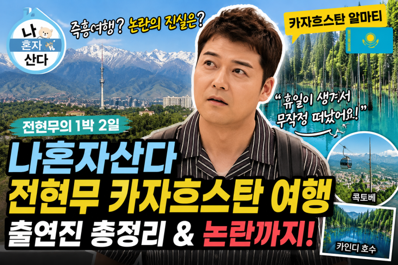 나 혼자 산다 전현무 카자흐스탄 여행 총정리｜출연진부터 알마티 여행 논란까지