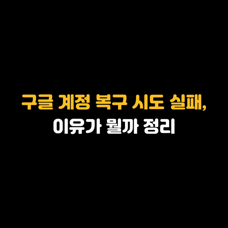 구글 계정 복구 시도 실패, 이유가 뭘까 정리