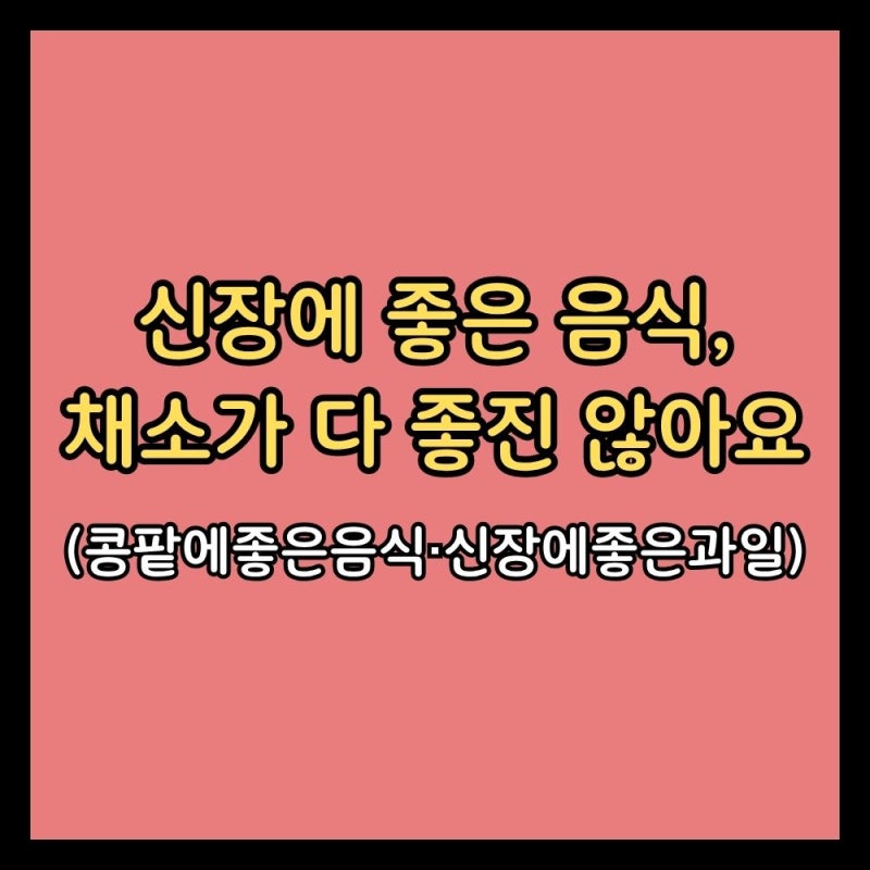 신장에 좋은 음식, 채소라고 다 좋은 건 아니에요 (콩팥에좋은음식·신장에 안좋은 음식·과....