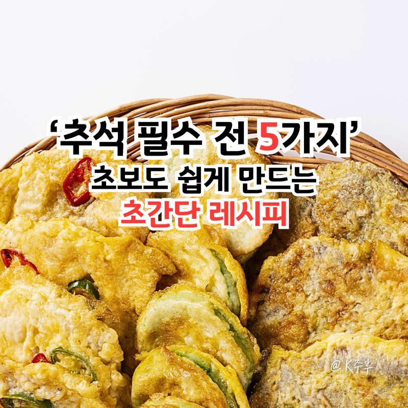 추석전 종류 5가지, "초보도 쉽게 만드는" 명절 전 초간단 레시피