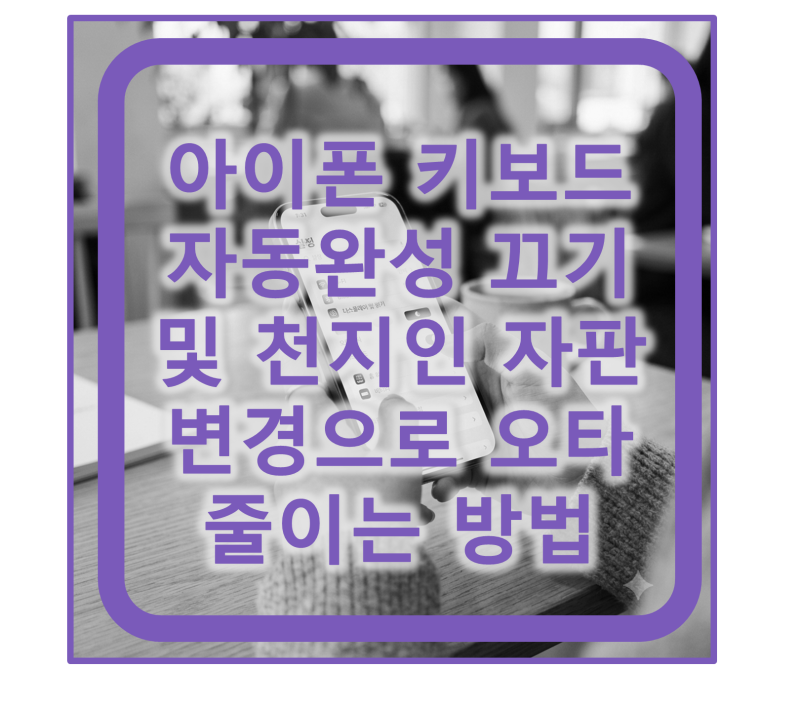 아이폰 키보드 자동완성 끄기 및 천지인 자판 변경으로 오타 줄이는 방법