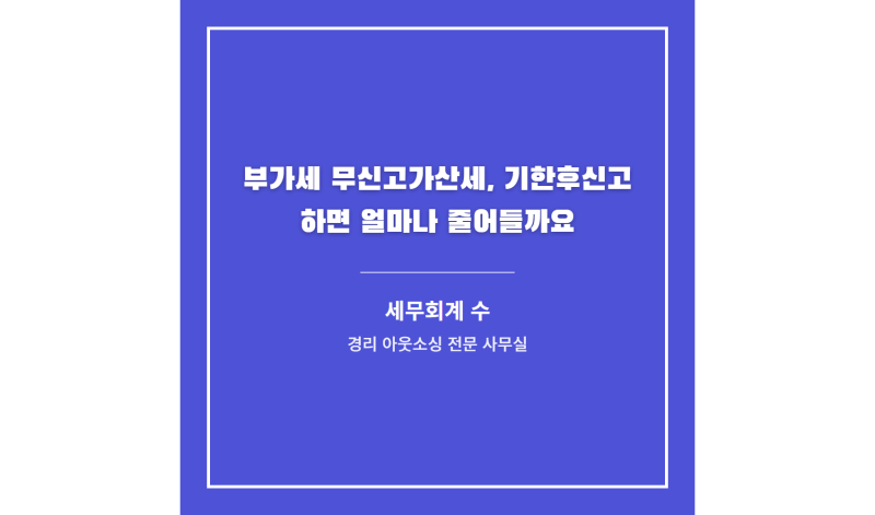 부가세 무신고가산세, 기한후신고 하면 얼마나 줄어들까요