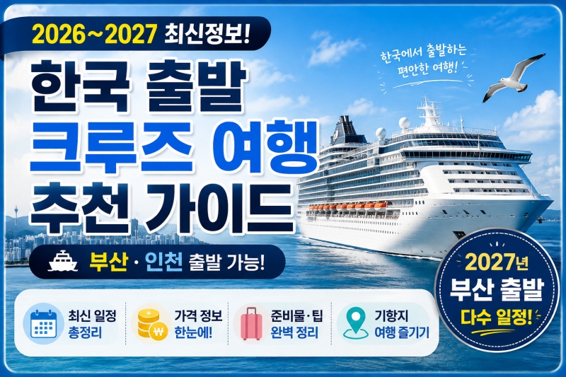「2026~2027 한국 출발 크루즈 여행 추천｜부산·인천 출발 가격과 일정 총정리」