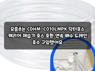 요즘쓰는 CDHM-C010LMPK 닥터호스 캐리어 제습기 호스 호환 연속 배수 드레인 호수 구입했어요