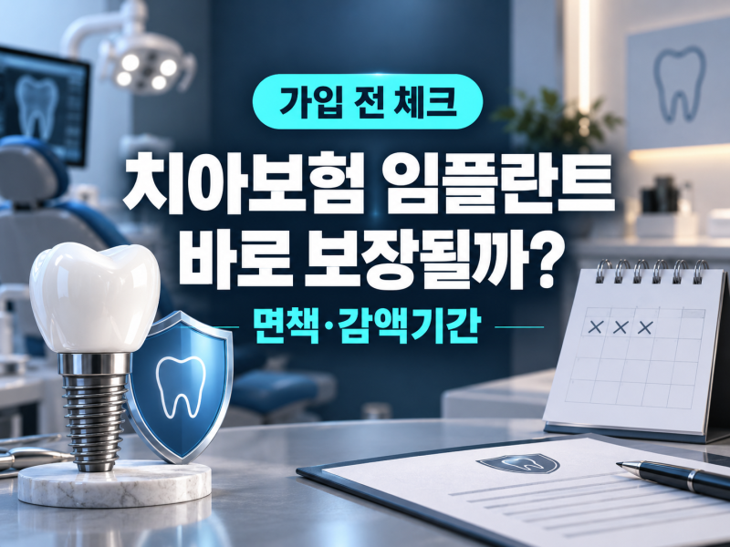 치아보험 임플란트 보장,가입하고 바로 받을 수 있을까?면책·감액기간 정리