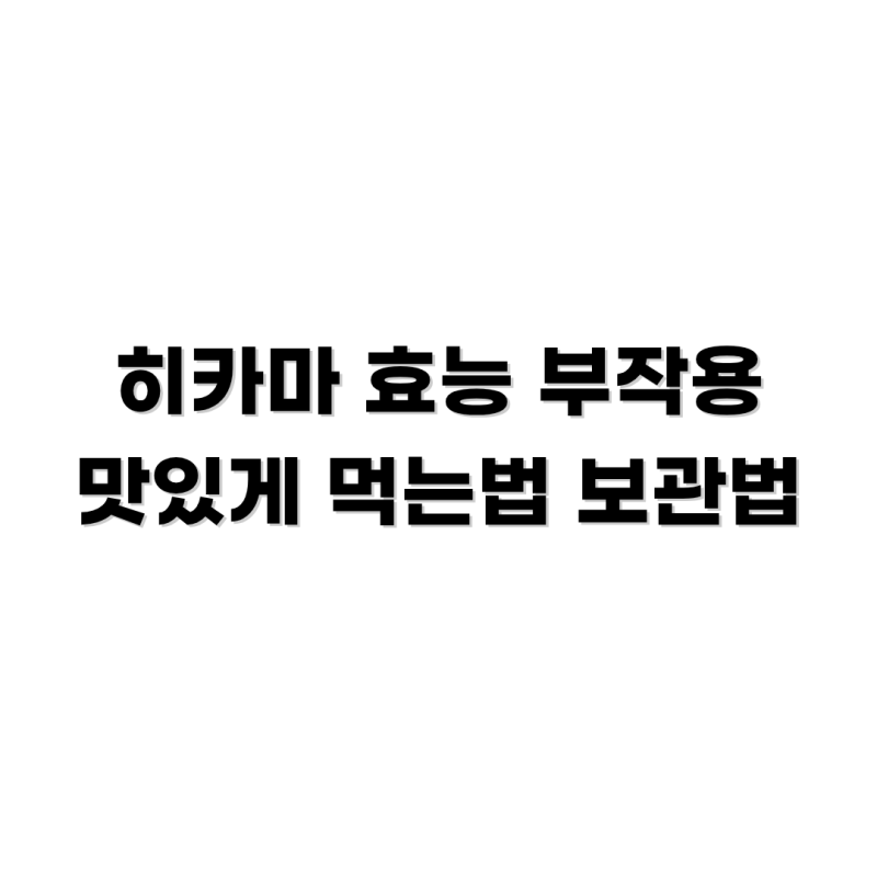 히카마 멕시코감자 효능과 부작용, 맛있게 먹는 방법부터 보관법까지 정리