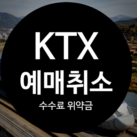 KTX 예매 취소 수수료 위약금, 시간 지나면 얼마나 날아갈까