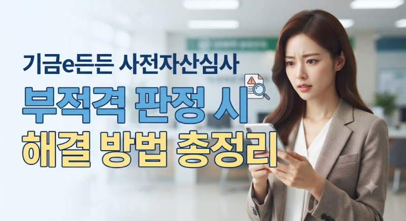 "이대로 대출 취소?" 기금e든든 사전자산심사 심사 기간 부적격 기간, 대상, 소명 절차까지 한....