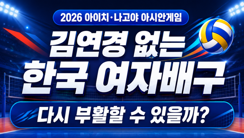 김연경 없는 한국 여자배구｜2026 아시안게임에서 부활할 수 있을까?
