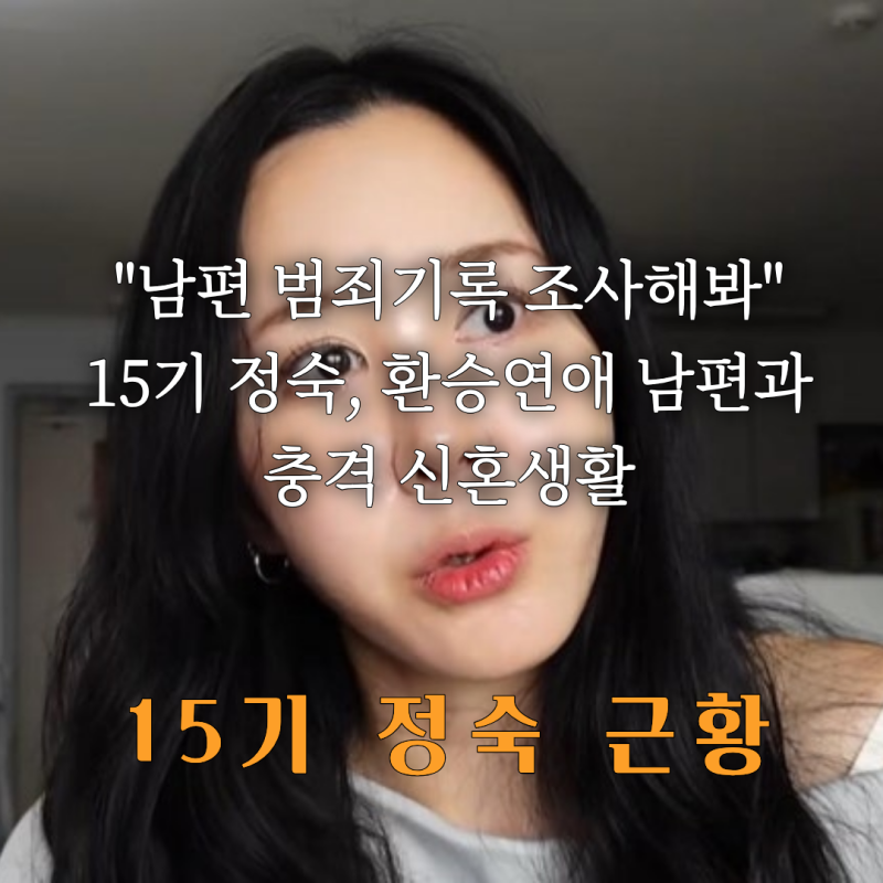 "남편 범죄기록 확인" 인연과 악연 나는솔로 15기 정숙, 충격의 신혼생활