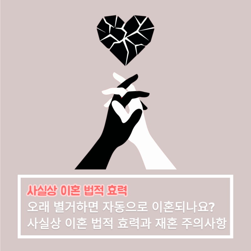오래 별거하면 자동으로 이혼되나요? 사실상 이혼의 법적 효력과 재혼 주의사항