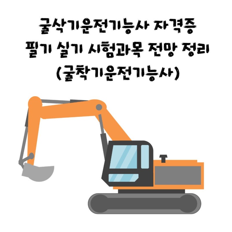 굴삭기운전기능사 자격증 필기 실기 시험과목 전망 정리(굴착기운전기능사)