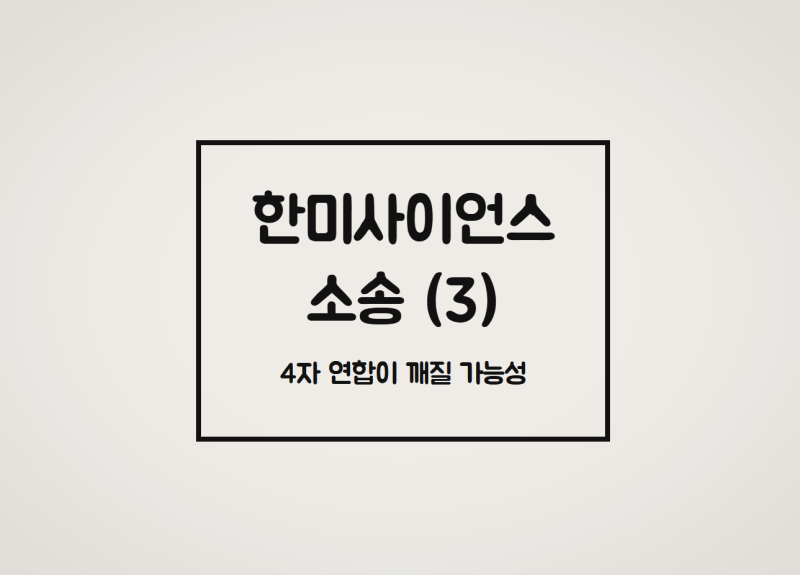 한미사이언스 소송 (3) : 4자 연합이 깨질 가능성