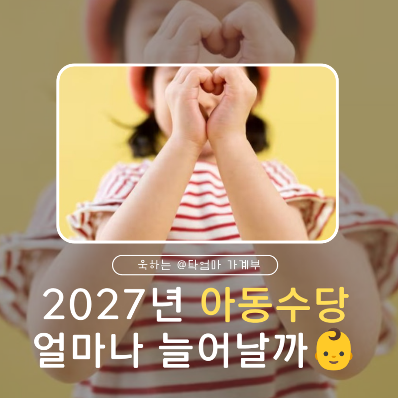 2027년 아동수당 인상되면 우리 아이 지원금은 얼마나 늘어날까