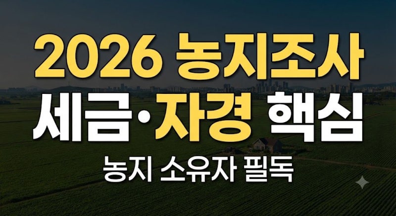 2026 농지조사 대응방법, 농지 가진 사람이라면 꼭 알아야 할 세금과 주의사항(+농지 소유자 ....
