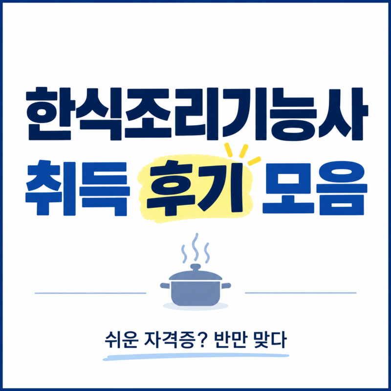 한식조리기능사 취득 후기 모음｜“쉬운 자격증”이란 말은 반만 맞다