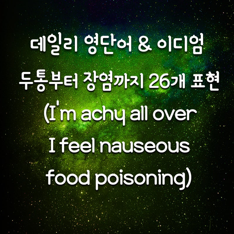 두통부터 장염까지, 몸이 아플 때 쓰는 26개 영어 표현(I'm achy all over/I feel nauseous/food poisoning)