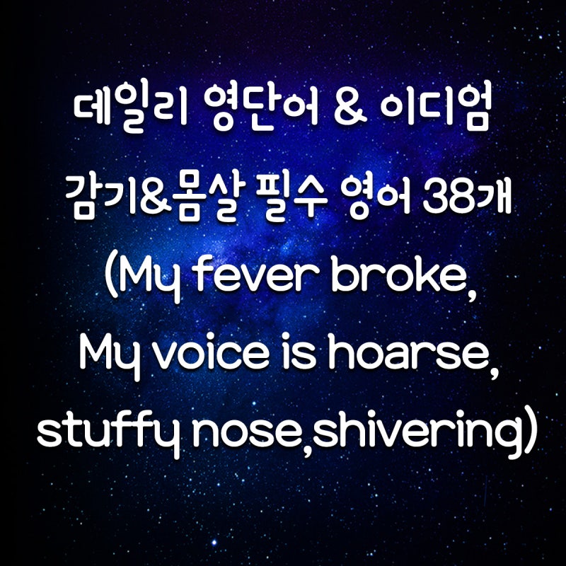 감기&몸살 걸렸을 때 쓰는 필수 영어 표현 38개(My fever broke,My voice is hoarse,stuffy nose,shivering)