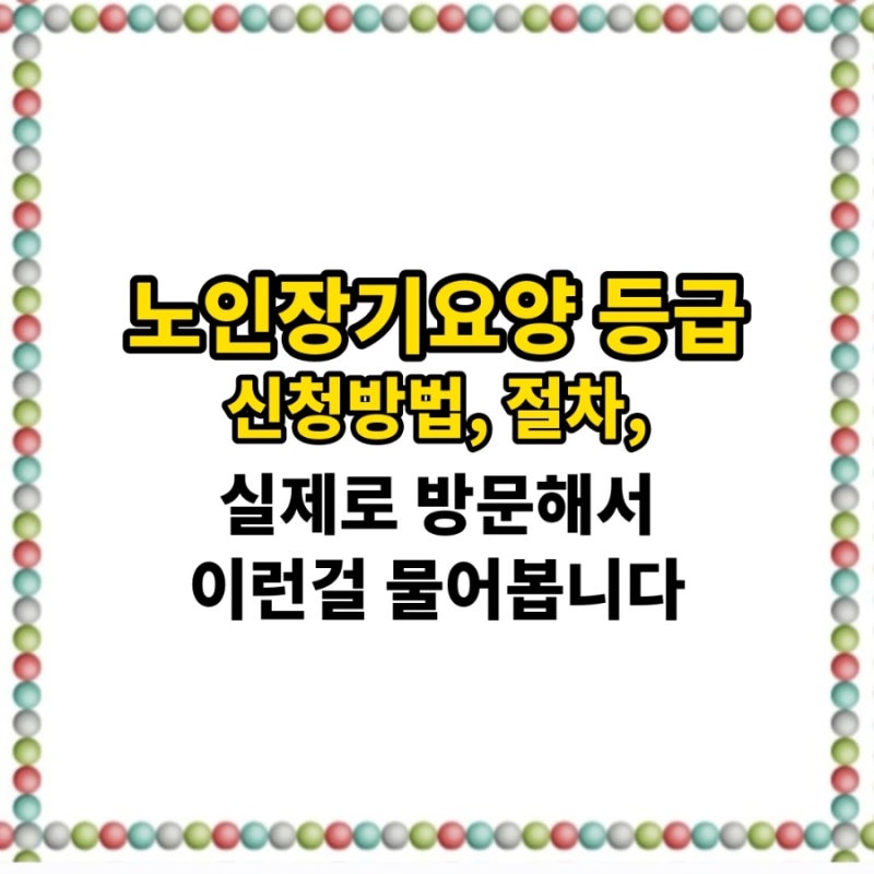 노인장기요양등급 신청절차,등급판정잘받는 꿀팁,방문조사에서 실제로 이런걸 자주물어봐....