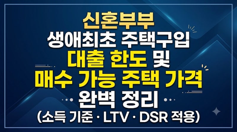 신혼부부 생애최초 주택구입 대출 한도 및 매수 가능 주택 가격 완벽 정리 (소득 기준·LTV·DSR....